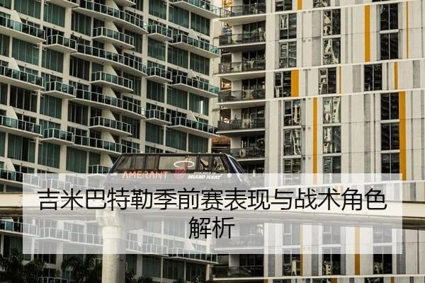 吉米巴特勒季前赛表现与战术角色解析